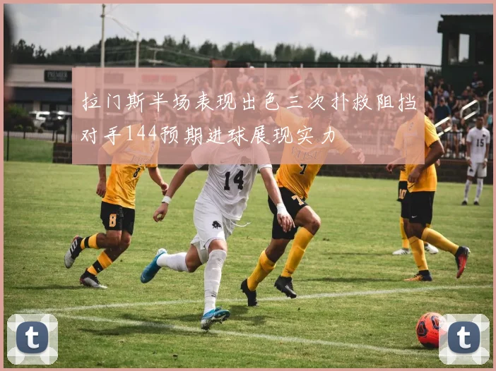 拉门斯半场表现出色三次扑救阻挡对手144预期进球展现实力