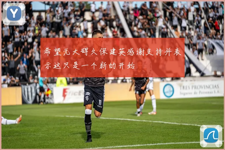 希望无大碍久保建英感谢支持并表示这只是一个新的开始