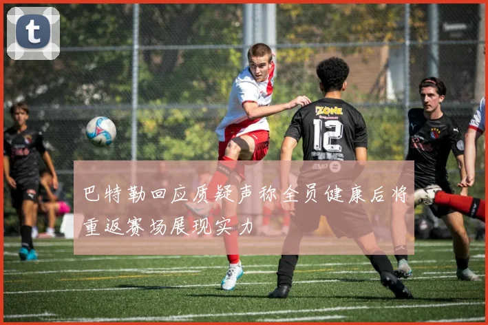 巴特勒回应质疑声称全员健康后将重返赛场展现实力