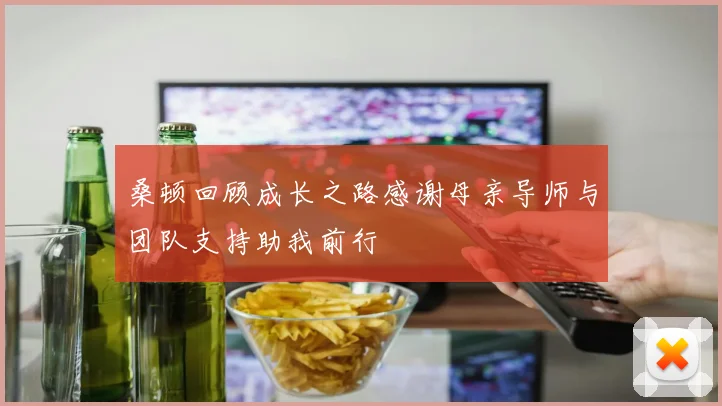 桑顿回顾成长之路感谢母亲导师与团队支持助我前行